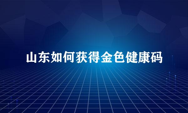 山东如何获得金色健康码