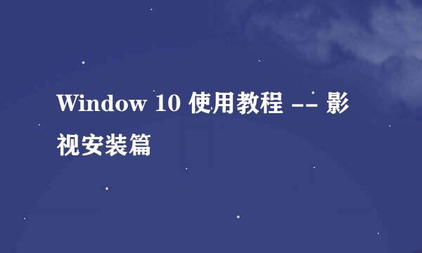 Window 10 使用教程 -- 影视安装篇