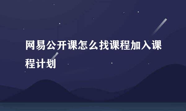 网易公开课怎么找课程加入课程计划