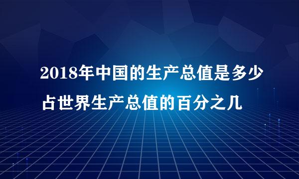 2018年中国的生产总值是多少占世界生产总值的百分之几
