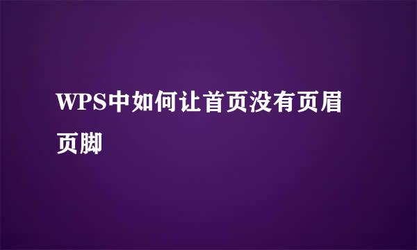 WPS中如何让首页没有页眉页脚