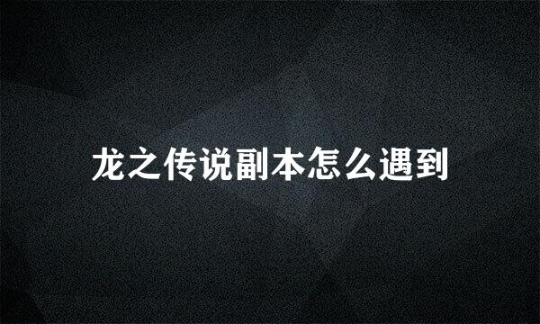 龙之传说副本怎么遇到