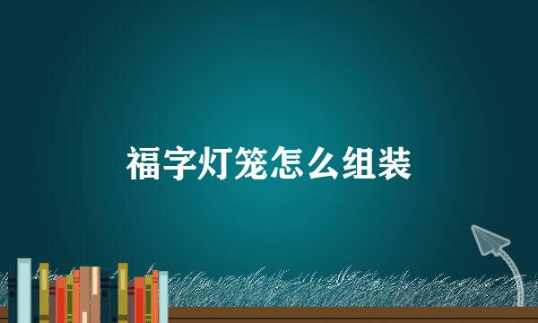 福字灯笼怎么组装