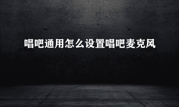 唱吧通用怎么设置唱吧麦克风