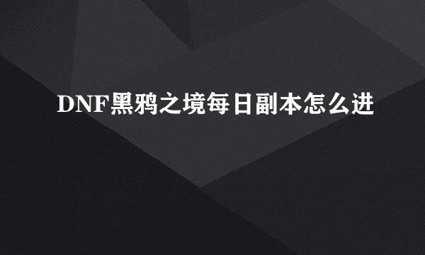 DNF黑鸦之境每日副本怎么进