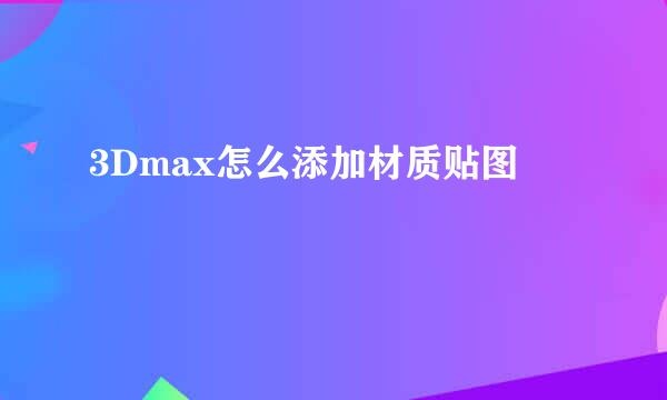 3Dmax怎么添加材质贴图