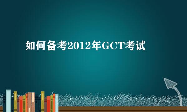 如何备考2012年GCT考试