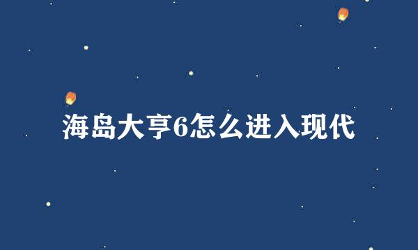 海岛大亨6怎么进入现代