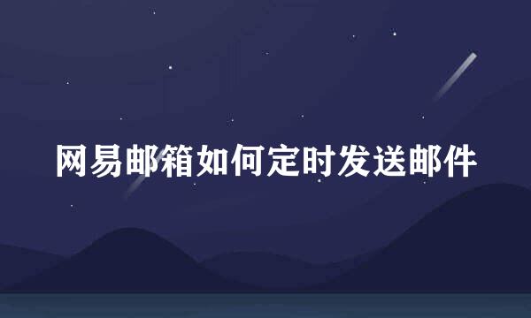 网易邮箱如何定时发送邮件
