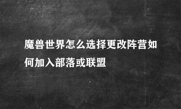 魔兽世界怎么选择更改阵营如何加入部落或联盟