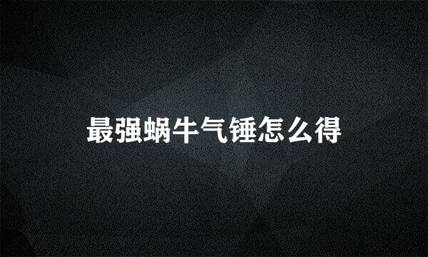 最强蜗牛气锤怎么得