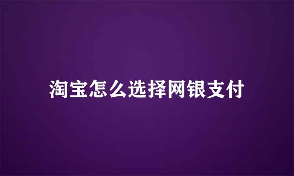 淘宝怎么选择网银支付