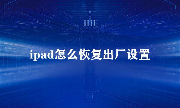 ipad怎么恢复出厂设置