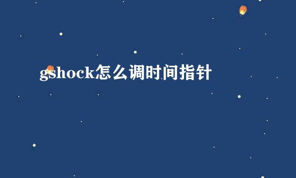 gshock怎么调时间指针