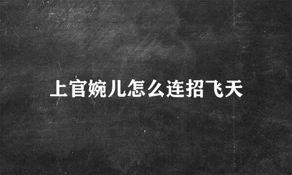 上官婉儿怎么连招飞天