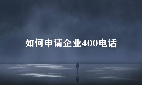 如何申请企业400电话