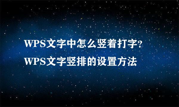 WPS文字中怎么竖着打字？WPS文字竖排的设置方法