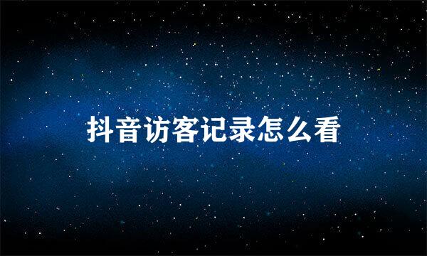 抖音访客记录怎么看