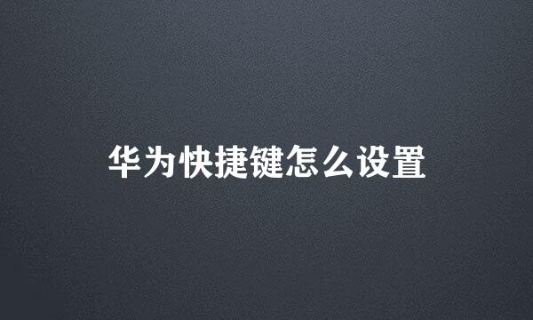 华为快捷键怎么设置
