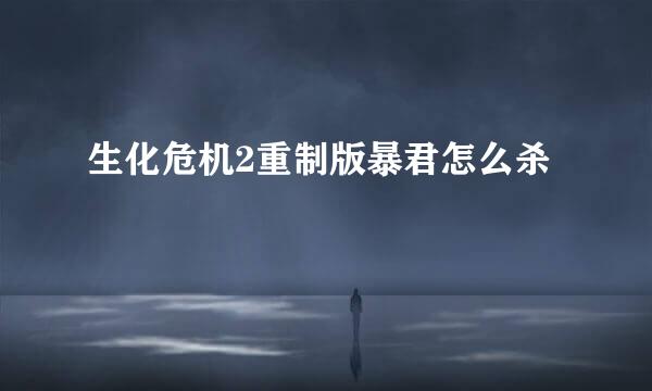 生化危机2重制版暴君怎么杀