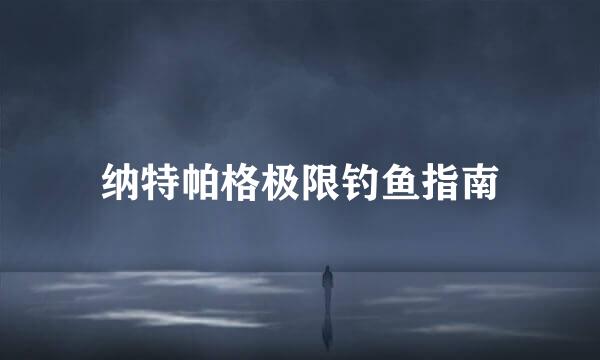 纳特帕格极限钓鱼指南