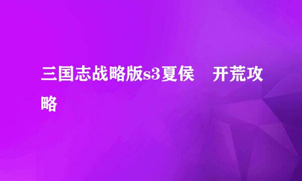 三国志战略版s3夏侯惇开荒攻略