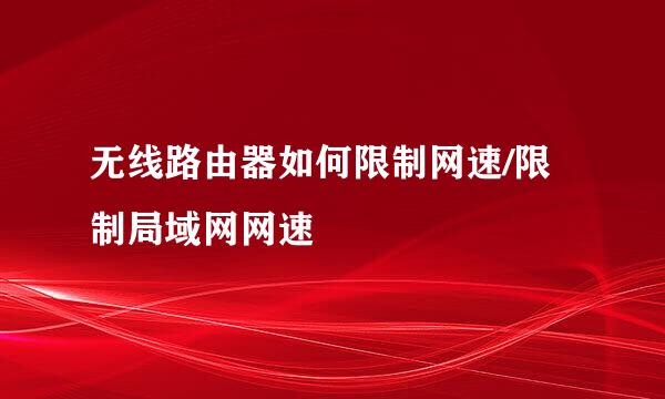 无线路由器如何限制网速/限制局域网网速