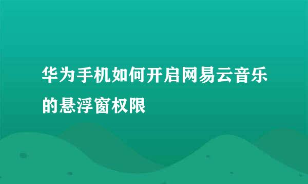 华为手机如何开启网易云音乐的悬浮窗权限