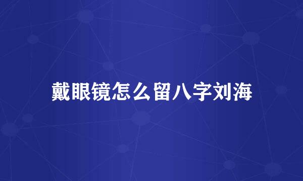 戴眼镜怎么留八字刘海
