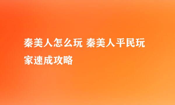 秦美人怎么玩 秦美人平民玩家速成攻略