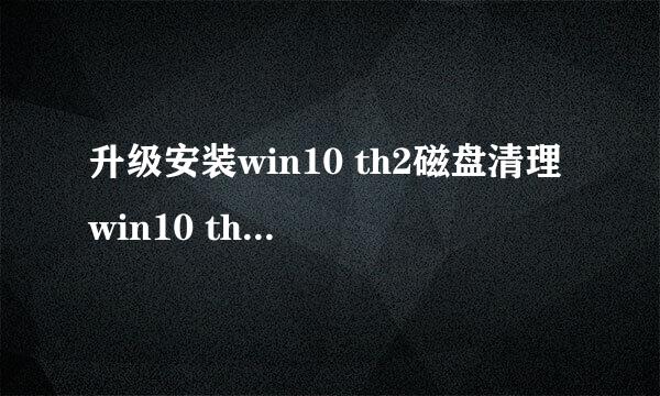 升级安装win10 th2磁盘清理win10 th2 windowold