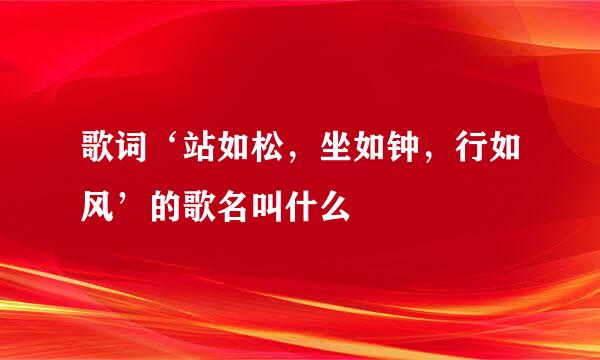 歌词‘站如松，坐如钟，行如风’的歌名叫什么