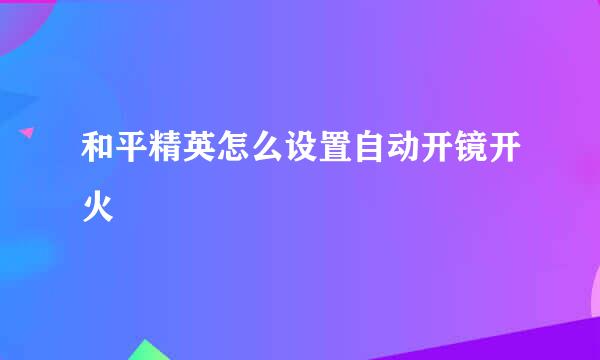 和平精英怎么设置自动开镜开火