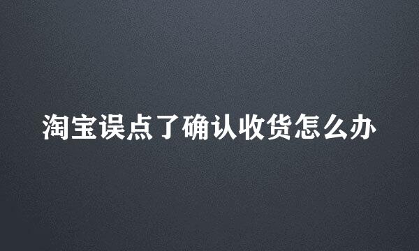 淘宝误点了确认收货怎么办