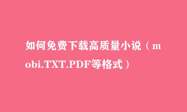 如何免费下载高质量小说（mobi.TXT.PDF等格式）