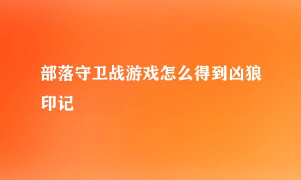 部落守卫战游戏怎么得到凶狼印记