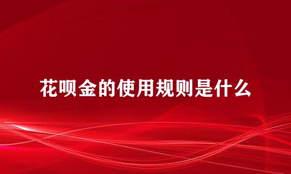 花呗金的使用规则是什么