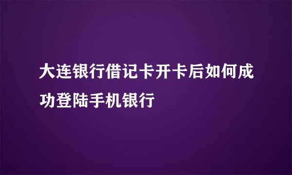 大连银行借记卡开卡后如何成功登陆手机银行