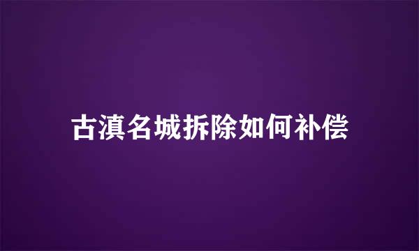 古滇名城拆除如何补偿