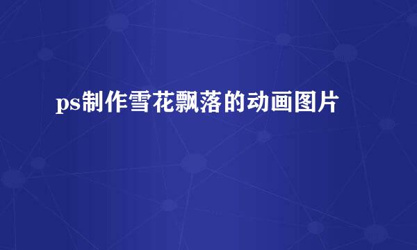 ps制作雪花飘落的动画图片