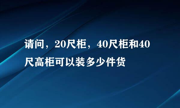 请问，20尺柜，40尺柜和40尺高柜可以装多少件货