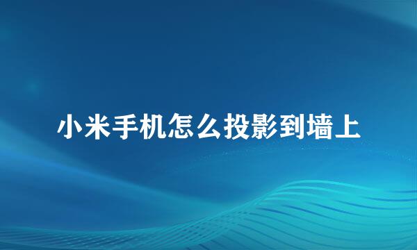 小米手机怎么投影到墙上
