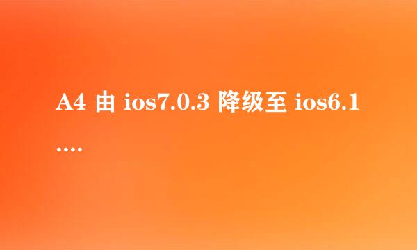 A4 由 ios7.0.3 降级至 ios6.1.3(I4为例) 实录