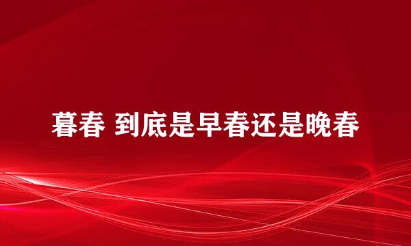 暮春 到底是早春还是晚春