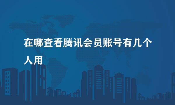 在哪查看腾讯会员账号有几个人用