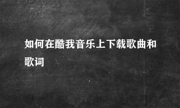 如何在酷我音乐上下载歌曲和歌词