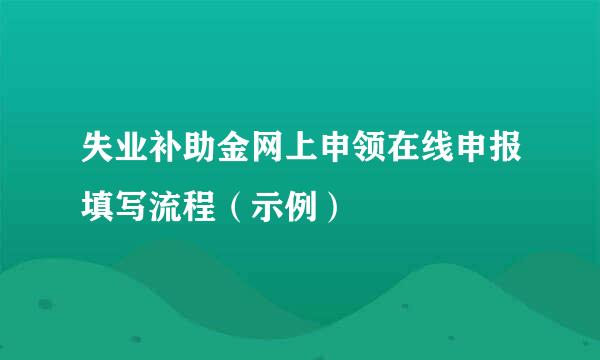 失业补助金网上申领在线申报填写流程（示例）