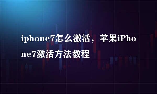 iphone7怎么激活，苹果iPhone7激活方法教程
