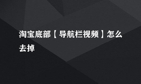 淘宝底部【导航栏视频】怎么去掉