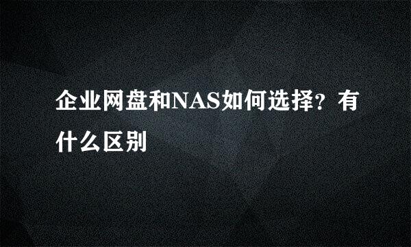 企业网盘和NAS如何选择？有什么区别